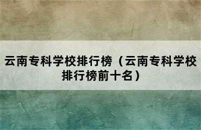 云南专科学校排行榜（云南专科学校排行榜前十名）