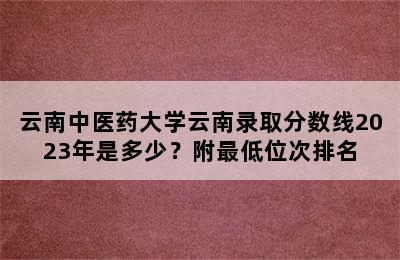 云南中医药大学云南录取分数线2023年是多少？附最低位次排名