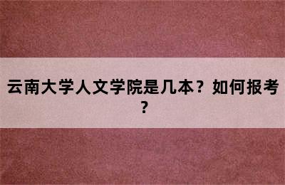 云南大学人文学院是几本？如何报考？