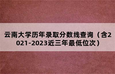 云南大学历年录取分数线查询（含2021-2023近三年最低位次）