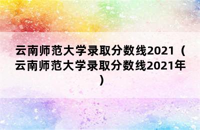 云南师范大学录取分数线2021（云南师范大学录取分数线2021年）