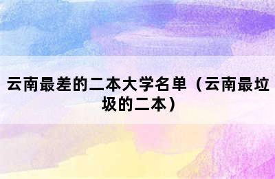 云南最差的二本大学名单（云南最垃圾的二本）