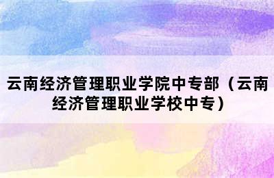 云南经济管理职业学院中专部（云南经济管理职业学校中专）