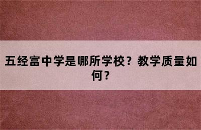 五经富中学是哪所学校？教学质量如何？