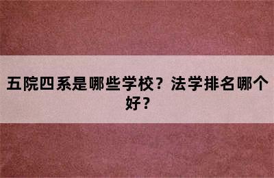 五院四系是哪些学校？法学排名哪个好？