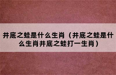 井底之蛙是什么生肖（井底之蛙是什么生肖井底之蛙打一生肖）