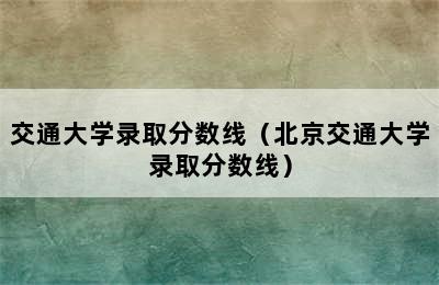 交通大学录取分数线（北京交通大学录取分数线）