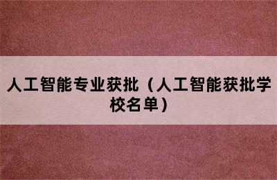 人工智能专业获批（人工智能获批学校名单）