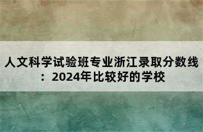 人文科学试验班专业浙江录取分数线：2024年比较好的学校