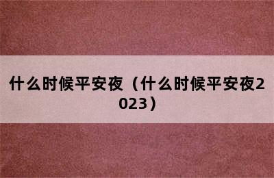 什么时候平安夜（什么时候平安夜2023）