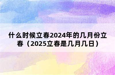 什么时候立春2024年的几月份立春（2025立春是几月几日）