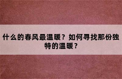 什么的春风最温暖？如何寻找那份独特的温暖？