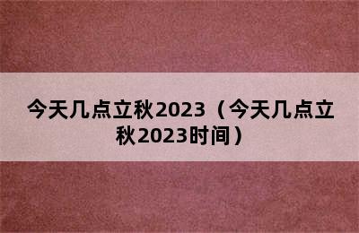 今天几点立秋2023（今天几点立秋2023时间）