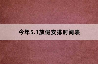 今年5.1放假安排时间表