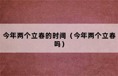 今年两个立春的时间（今年两个立春吗）