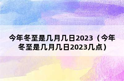 今年冬至是几月几日2023（今年冬至是几月几日2023几点）