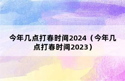 今年几点打春时间2024（今年几点打春时间2023）