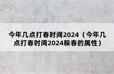 今年几点打春时间2024（今年几点打春时间2024躲春的属性）