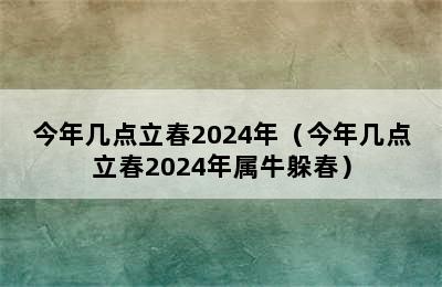 今年几点立春2024年（今年几点立春2024年属牛躲春）