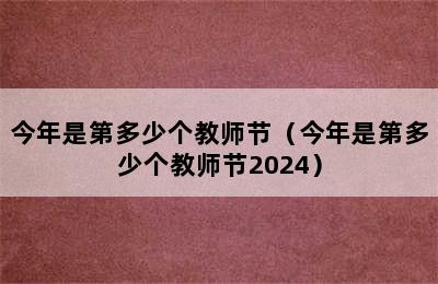 今年是第多少个教师节（今年是第多少个教师节2024）