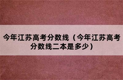 今年江苏高考分数线（今年江苏高考分数线二本是多少）