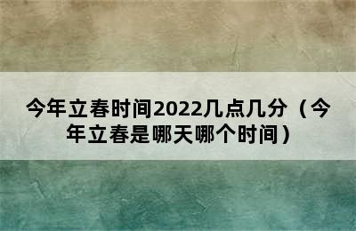 今年立春时间2022几点几分（今年立春是哪天哪个时间）