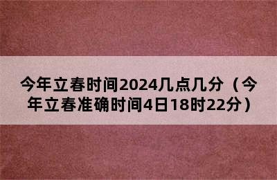 今年立春时间2024几点几分（今年立春准确时间4日18时22分）