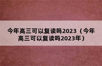 今年高三可以复读吗2023（今年高三可以复读吗2023年）