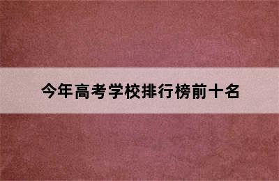 今年高考学校排行榜前十名