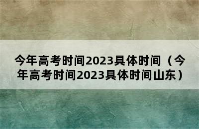 今年高考时间2023具体时间（今年高考时间2023具体时间山东）