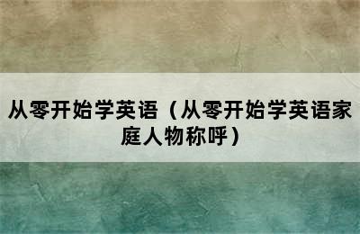 从零开始学英语（从零开始学英语家庭人物称呼）