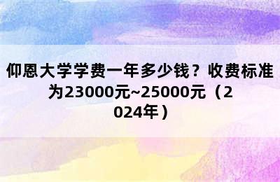 仰恩大学学费一年多少钱？收费标准为23000元~25000元（2024年）