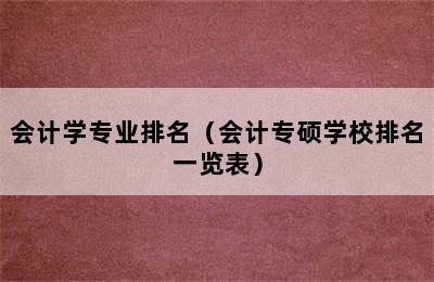 会计学专业排名（会计专硕学校排名一览表）