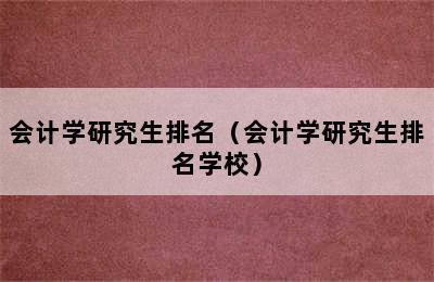 会计学研究生排名（会计学研究生排名学校）