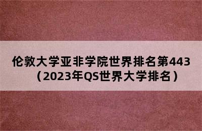 伦敦大学亚非学院世界排名第443（2023年QS世界大学排名）