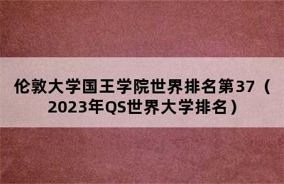 伦敦大学国王学院世界排名第37（2023年QS世界大学排名）