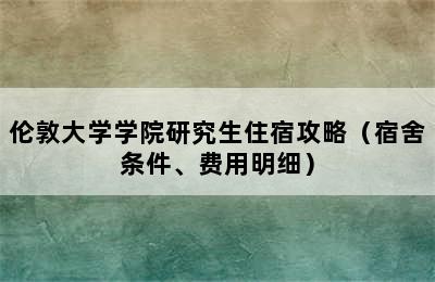 伦敦大学学院研究生住宿攻略（宿舍条件、费用明细）