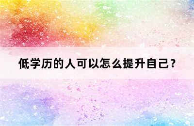 低学历的人可以怎么提升自己？