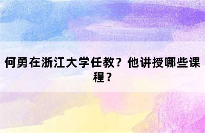 何勇在浙江大学任教？他讲授哪些课程？