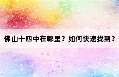 佛山十四中在哪里？如何快速找到？