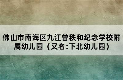 佛山市南海区九江曾秩和纪念学校附属幼儿园（又名:下北幼儿园）