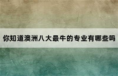 你知道澳洲八大最牛的专业有哪些吗