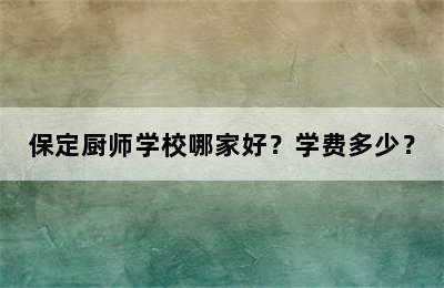 保定厨师学校哪家好？学费多少？