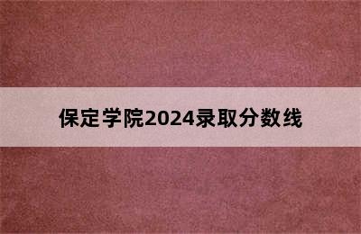 保定学院2024录取分数线