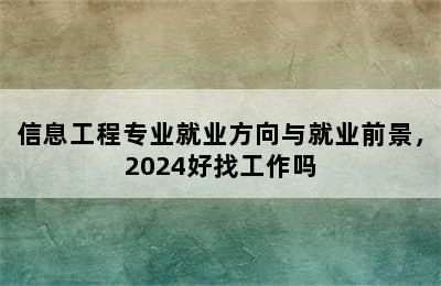 信息工程专业就业方向与就业前景，2024好找工作吗