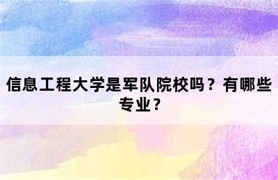 信息工程大学是军队院校吗？有哪些专业？