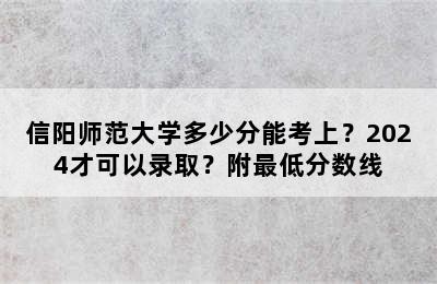 信阳师范大学多少分能考上？2024才可以录取？附最低分数线