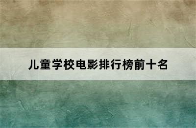 儿童学校电影排行榜前十名