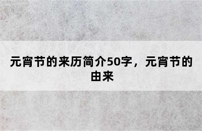 元宵节的来历简介50字，元宵节的由来