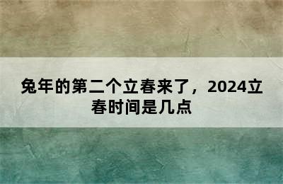兔年的第二个立春来了，2024立春时间是几点